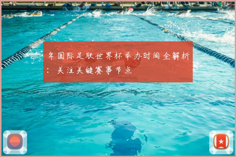 年国际足联世界杯举办时间全解析:关注关键赛事节点