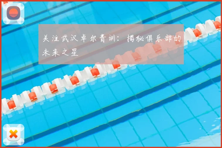 关注武汉卓尔青训：揭秘俱乐部的未来之星