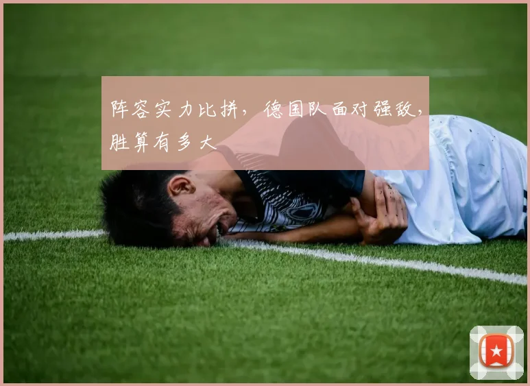 阵容实力比拼，德国队面对强敌，胜算有多大