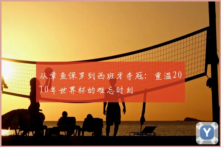 从章鱼保罗到西班牙夺冠:重温2010年世界杯的难忘时刻