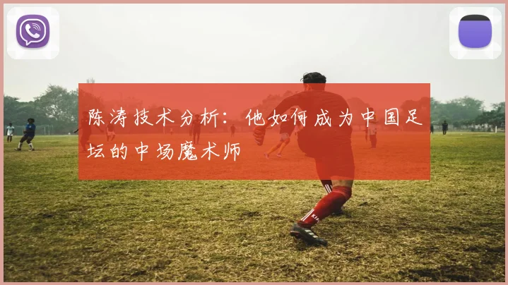 陈涛技术分析：他如何成为中国足坛的中场魔术师