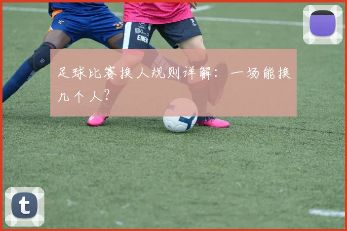 足球比赛换人规则详解：一场能换几个人？