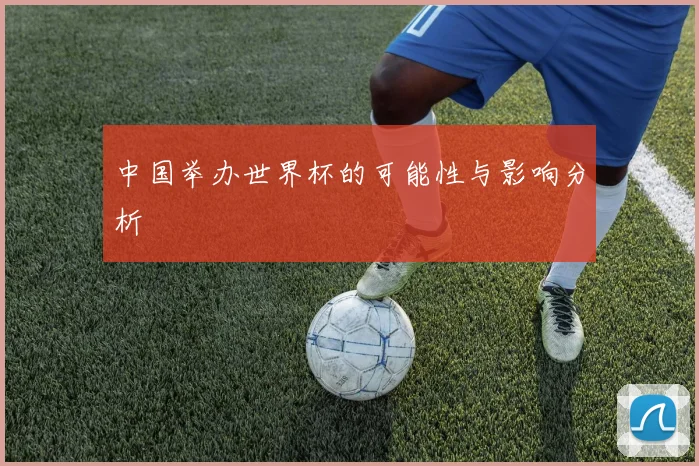 中国举办世界杯的可能性与影响分析