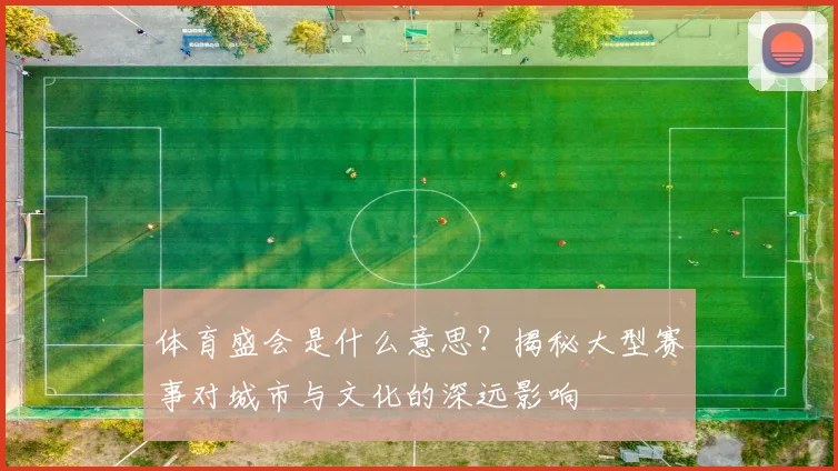 体育盛会是什么意思?揭秘大型赛事对城市与文化的深远影响